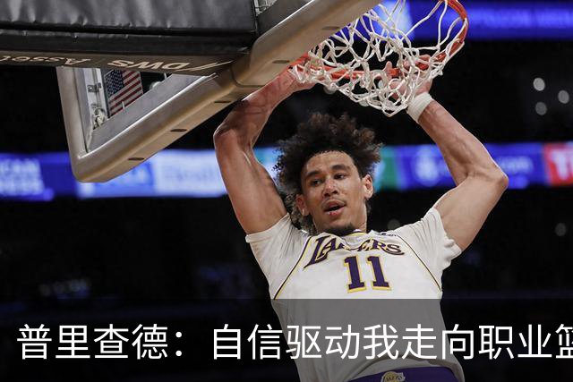 普里查德：自信驱动我走向职业篮球生涯