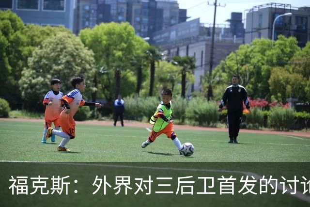 福克斯：外界对三后卫首发的讨论缺乏必要性